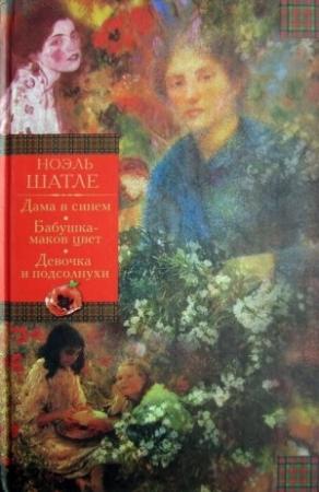Обложка книги «Дама в синем. Бабушка-маков цвет. Девочка и подсолнухи [Авторский сборник]» — Ноэль Шатле