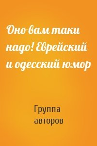 Оно вам таки надо! Еврейский и одесский юмор