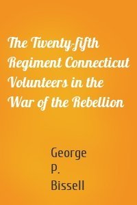 The Twenty-fifth Regiment Connecticut Volunteers in the War of the Rebellion