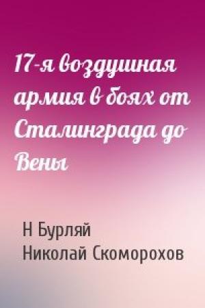 Обложка книги «17-я воздушная армия в боях от Сталинграда до Вены» — Н Бурляй, Н Скоморохов