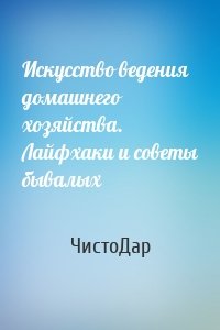 Искусство ведения домашнего хозяйства. Лайфхаки и советы бывалых