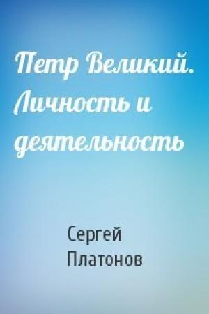 Обложка книги «Петр Великий. Личность и деятельность» — Сергей Федорович Платонов