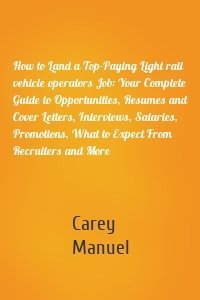 How to Land a Top-Paying Light rail vehicle operators Job: Your Complete Guide to Opportunities, Resumes and Cover Letters, Interviews, Salaries, Promotions, What to Expect From Recruiters and More