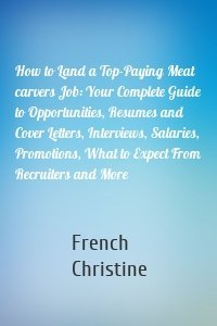 How to Land a Top-Paying Meat carvers Job: Your Complete Guide to Opportunities, Resumes and Cover Letters, Interviews, Salaries, Promotions, What to Expect From Recruiters and More