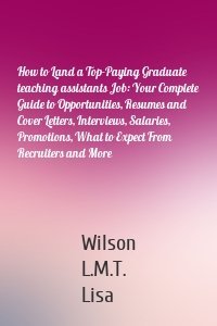 How to Land a Top-Paying Graduate teaching assistants Job: Your Complete Guide to Opportunities, Resumes and Cover Letters, Interviews, Salaries, Promotions, What to Expect From Recruiters and More