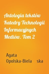 Antologia tekstów Katedry Technologii Informacyjnych Mediów. Tom 2