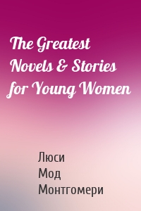 The Greatest Novels & Stories for Young Women