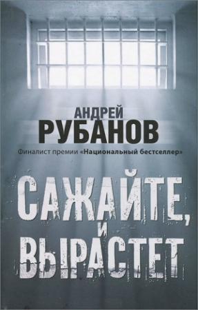 Обложка книги «Сажайте, и вырастет» — Андрей Рубанов