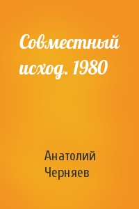 Анатолий Черняев - Совместный исход. 1980