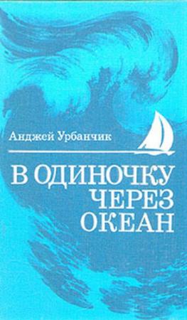Обложка книги «В одиночку через океан. Сто лет одиночного мореплавания» — Анджей Урбаньчик
