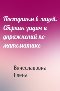 Поступаем в лицей. Сборник задач и упражнений по математике