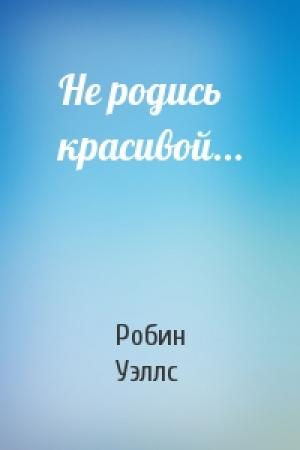 Обложка книги «Не родись красивой...» — Робин Уэллс