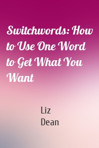 Switchwords: How to Use One Word to Get What You Want