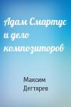Максим Дегтярев - Адам Смартус и дело композиторов