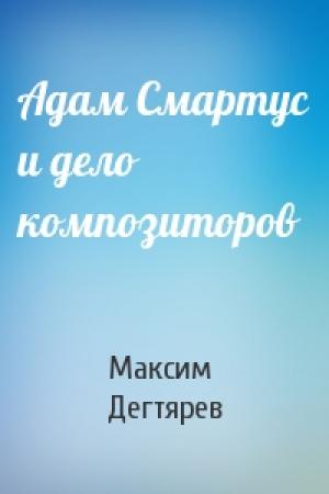 Обложка книги «Адам Смартус и дело композиторов» — Максим Дегтярев