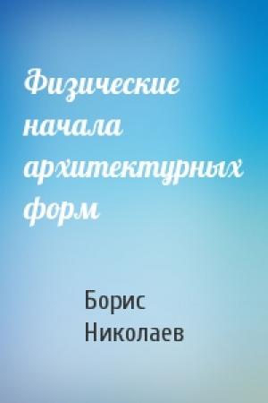 Обложка книги «Физические начала архитектурных форм» — Борис Николаев