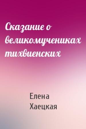 Обложка книги «Сказание о великомучениках тихвиенских» — Хаецкая Хаецкая