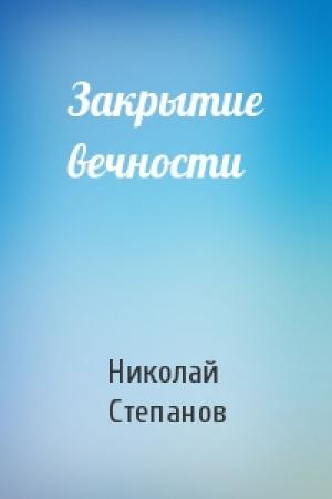 Обложка книги «Закрытие вечности» — Николай Степанов