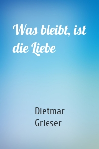 Was bleibt, ist die Liebe