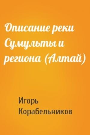 Обложка книги «Описание реки Сумульты и региона (Алтай)» — Игорь Корабельников