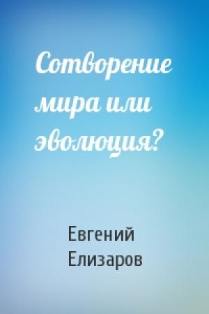 Обложка книги «Сотворение мира или эволюция?» — Евгений Елизаров