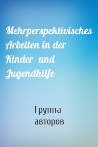 Mehrperspektivisches Arbeiten in der Kinder- und Jugendhilfe