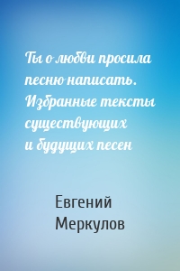 Ты о любви просила песню написать. Избранные тексты существующих и будущих песен
