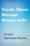 Наталья Воронцова-Юрьева - Гамлет. Шутка Шекспира. История любви