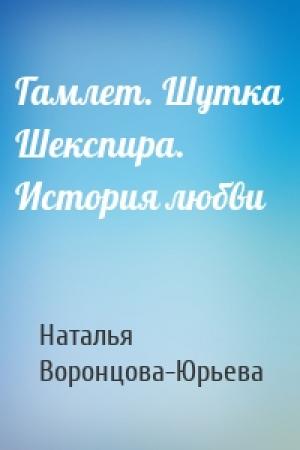 Обложка книги «Гамлет. Шутка Шекспира. История любви» — Наталья Воронцова-Юрьева