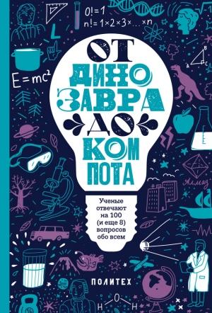 Обложка книги «От динозавра до компота. Ученые отвечают на 100 (и еще 8) вопросов обо всем» — Татьяна Зарубина