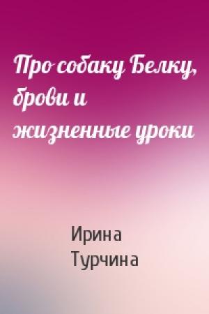 Обложка книги «Про собаку Белку, брови и жизненные уроки» — Ирина Турчина