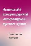 Константин Аксаков - Ломоносов в истории русской литературы и русского языка