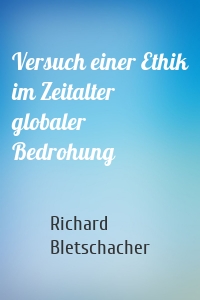 Versuch einer Ethik im Zeitalter globaler Bedrohung