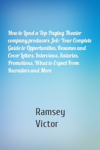 How to Land a Top-Paying Theater company producers Job: Your Complete Guide to Opportunities, Resumes and Cover Letters, Interviews, Salaries, Promotions, What to Expect From Recruiters and More