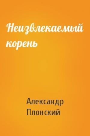 Обложка книги «Неизвлекаемый корень» — Александр Плонский