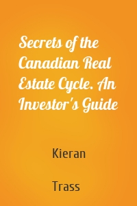 Secrets of the Canadian Real Estate Cycle. An Investor's Guide