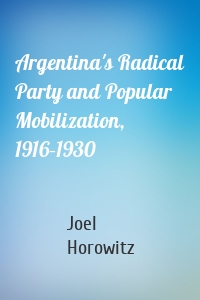 Argentina's Radical Party and Popular Mobilization, 1916–1930