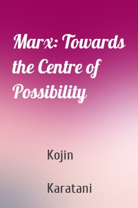 Marx: Towards the Centre of Possibility