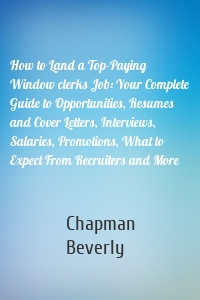 How to Land a Top-Paying Window clerks Job: Your Complete Guide to Opportunities, Resumes and Cover Letters, Interviews, Salaries, Promotions, What to Expect From Recruiters and More