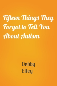 Fifteen Things They Forgot to Tell You About Autism