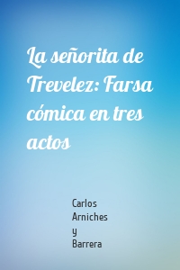 La señorita de Trevelez: Farsa cómica en tres actos
