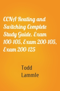 CCNA Routing and Switching Complete Study Guide. Exam 100-105, Exam 200-105, Exam 200-125