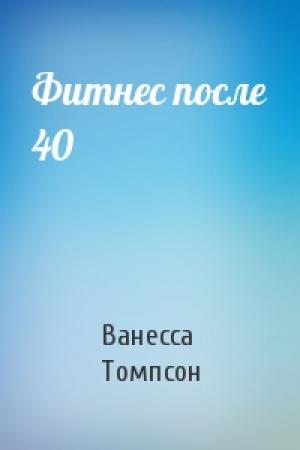 Обложка книги «Фитнес после 40» — Ванесса Томпсон