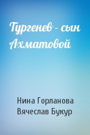 Обложка книги «Тургенев - сын Ахматовой» — Нина Горланова, Вячеслав Букур