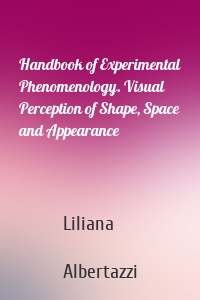 Handbook of Experimental Phenomenology. Visual Perception of Shape, Space and Appearance