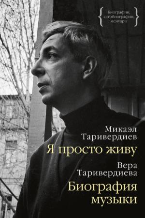 Обложка книги «Я просто живу: автобиография. Биография музыки: воспоминания» — Микаэл Леонович Таривердиев, Вера Гориславовна Таривердиева