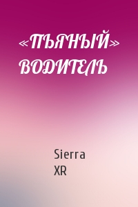 Sierra XR - «ПЬЯНЫЙ» ВОДИТЕЛЬ