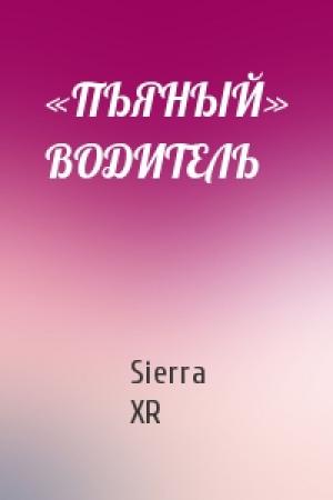 Обложка книги ««ПЬЯНЫЙ» ВОДИТЕЛЬ» — Sierra XR