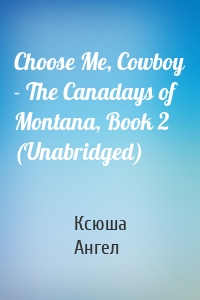 Choose Me, Cowboy - The Canadays of Montana, Book 2 (Unabridged)