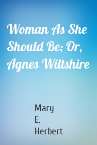 Woman As She Should Be; Or, Agnes Wiltshire